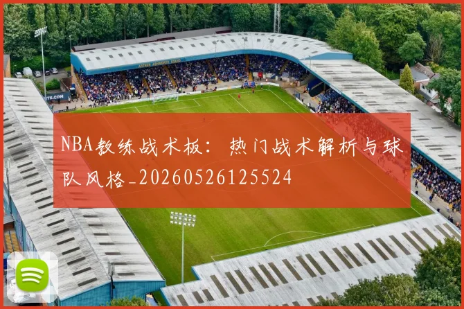 NBA教练战术板：热门战术解析与球队风格_20260526125524