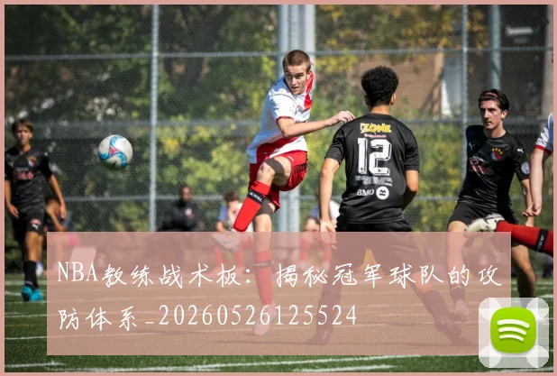 NBA教练战术板：揭秘冠军球队的攻防体系_20260526125524