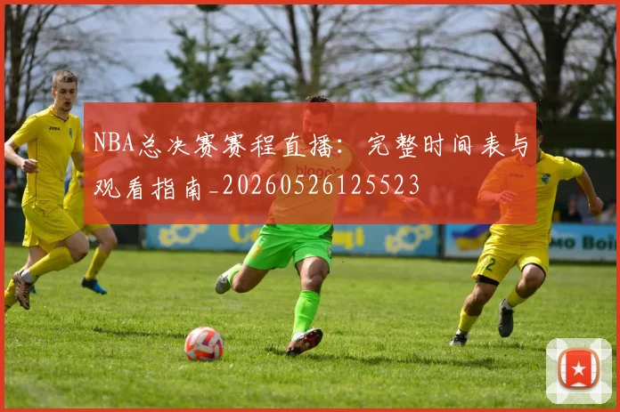 NBA总决赛赛程直播：完整时间表与观看指南_20260526125523