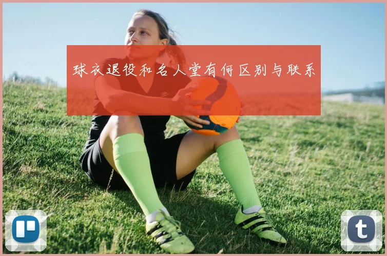 球衣退役和名人堂有何区别与联系