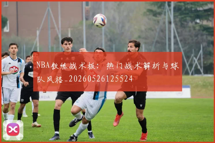 NBA教练战术板：热门战术解析与球队风格_20260526125524