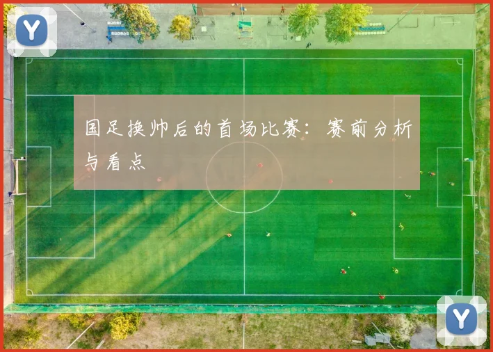 国足换帅后的首场比赛:赛前分析与看点