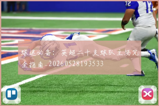 球迷必备：英超二十支球队主场完全指南_20260528193533