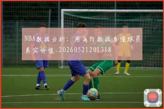 NBA数据分析：用高阶数据看懂球员真实价值_20260521201318