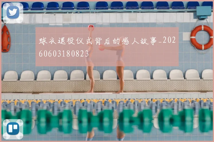球衣退役仪式背后的感人故事_20260603180823