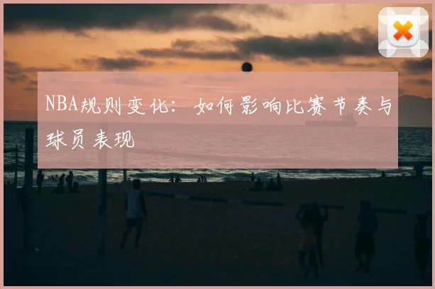 NBA规则变化：如何影响比赛节奏与球员表现