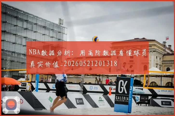 NBA数据分析：用高阶数据看懂球员真实价值_20260521201318